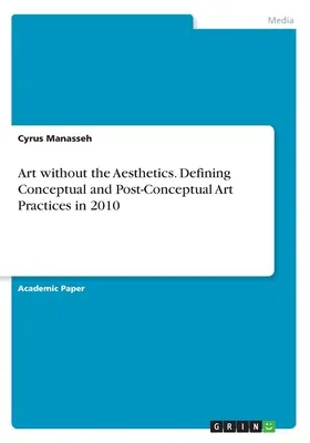 Művészet esztétika nélkül. A konceptuális és posztkonceptuális művészeti gyakorlatok meghatározása 2010-ben - Art without the Aesthetics. Defining Conceptual and Post-Conceptual Art Practices in 2010