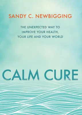 Nyugalomkúra: A váratlan út az egészséged, az életed és a világod javításához - Calm Cure: The Unexpected Way to Improve Your Health, Your Life and Your World