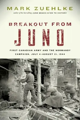 Kitörés Junóból: Az első kanadai hadsereg és a normandiai hadjárat, 1944. július 4. - augusztus 21. - Breakout from Juno: First Canadian Army and the Normandy Campaign, July 4-August 21, 1944