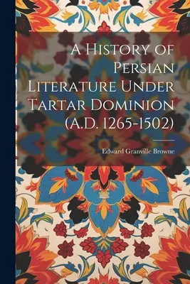 A perzsa irodalom története a tatár uralom alatt (Kr. u. 1265-1502) - A History of Persian Literature Under Tartar Dominion (A.D. 1265-1502)