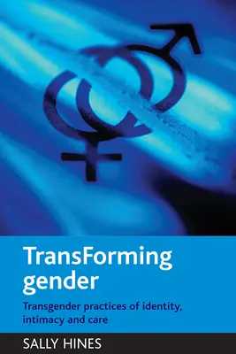 A nemek átalakítása: Az identitás, az intimitás és a gondoskodás transznemű gyakorlatai - Transforming Gender: Transgender Practices of Identity, Intimacy and Care