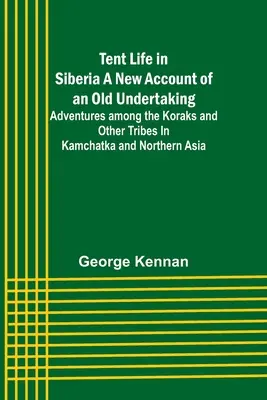 Sátorélet Szibériában Egy régi vállalkozás új beszámolója; Kalandok a korakok és más törzsek között Kamcsatkában és Észak-Ázsiában - Tent Life in Siberia A New Account of an Old Undertaking; Adventures among the Koraks and Other Tribes In Kamchatka and Northern Asia