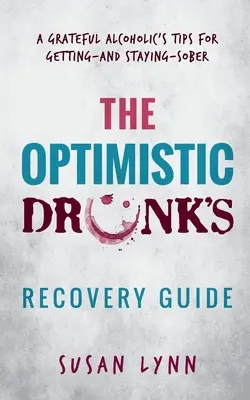 Az optimista részegek felépülési útmutatója: Egy hálás alkoholista tippjei a józanodáshoz és a józanság megőrzéséhez - The Optimistic Drunk's Recovery Guide: A Grateful Alcoholic's Tips for Getting-and Staying-Sober