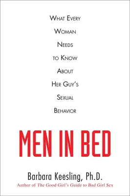 Férfiak az ágyban: Amit minden nőnek tudnia kell a pasija szexuális viselkedéséről - Men in Bed: What Every Woman Needs to Know About Her Guy's Sexual Behavior