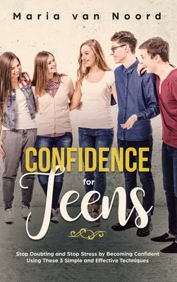 Önbizalom tiniknek: Hagyd abba a kételkedést és a stresszt azáltal, hogy magabiztos leszel e 3 egyszerű és hatékony technika segítségével - Confidence for Teens: Stop Doubting and Stop Stress by Becoming Confident Using These 3 Simple and Effective Techniques