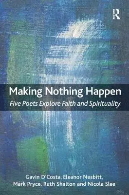 Semmi sem történik meg: Öt költő vizsgálja a hitet és a spiritualitást - Making Nothing Happen: Five Poets Explore Faith and Spirituality