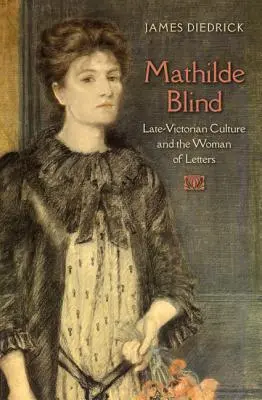 Mathilde Blind: Blade Mathilde: A késő-viktoriánus kultúra és az irodalmárnő - Mathilde Blind: Late-Victorian Culture and the Woman of Letters