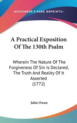 A 130. zsoltár gyakorlati magyarázata: Amelyben a bűnbocsánat természete kijelentetik, annak igazsága és valósága megerősíttetik. - A Practical Exposition Of The 130th Psalm: Wherein The Nature Of The Forgiveness Of Sin Is Declared, The Truth And Reality Of It Asserted