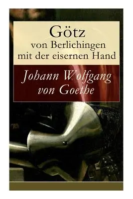 Gtz von Berlichingen vaskézzel: Színdarab öt előadásban - Gtz von Berlichingen mit der eisernen Hand: Ein Schauspiel in fnf Aufzgen