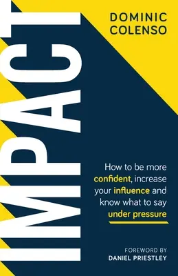 Hatás: Hogyan legyél magabiztosabb, növeld a befolyásodat és tudd, mit mondj nyomás alatt - Impact: How to Be More Confident, Increase Your Influence and Know What to Say Under Pressure