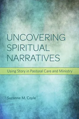 Spirituális narratívák feltárása: A történet használata a lelkipásztori gondozásban és szolgálatban - Uncovering Spiritual Narratives: Using Story in Pastoral Care and Ministry