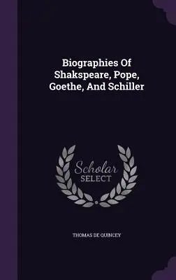 Shakspeare, Pope, Goethe és Schiller életrajzai - Biographies Of Shakspeare, Pope, Goethe, And Schiller