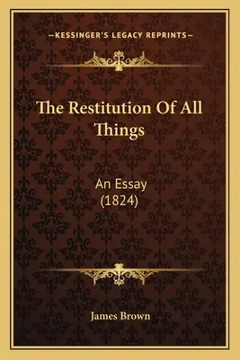 Minden dolog helyreállítása: (1824) - The Restitution Of All Things: An Essay (1824)