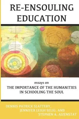 Re-Ensouling Education: Esszék a humán tudományok jelentőségéről a lélek iskoláztatásában - Re-Ensouling Education: Essays on the Importance of the Humanities in Schooling the Soul