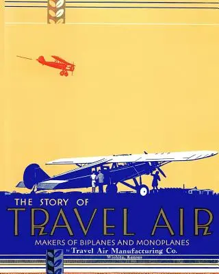 A Travel Air története A két- és egyfedelű repülőgépek készítői - The Story of Travel Air Makers of Biplanes and Monoplanes