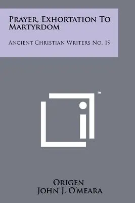 Imádság, buzdítás a mártíromságra: Ancient Christian Writers No. 19. - Prayer, Exhortation To Martyrdom: Ancient Christian Writers No. 19