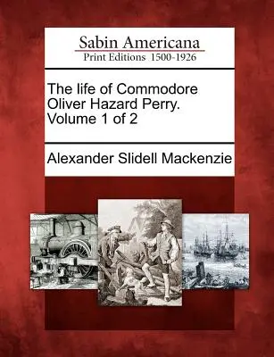 Oliver Hazard Perry kapitány élete. Volume 1 of 2 - The Life of Commodore Oliver Hazard Perry. Volume 1 of 2