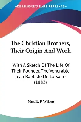 A keresztény testvérek, eredetük és munkájuk: Az alapítójuk, a tiszteletreméltó Jean Baptiste De La Salle életének vázlatával. - The Christian Brothers, Their Origin And Work: With A Sketch Of The Life Of Their Founder, The Venerable Jean Baptiste De La Salle