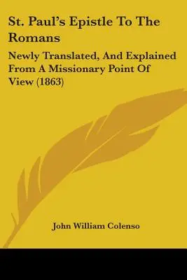 Szent Pál levele a rómaiakhoz: Newly Translated, And Explained From A Missionary Point Of View (1863) - St. Paul's Epistle To The Romans: Newly Translated, And Explained From A Missionary Point Of View (1863)