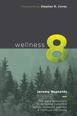 Wellness 8: A nyolc dimenzió a hihetetlen egészség, a fokozott boldogság és a folyamatos jólét eléréséhez - Wellness 8: The Eight Dimensions to Achieving Incredible Health, Increased Happiness and Continual Well-being