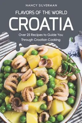 A világ ízei - Horvátország: Több mint 25 recept a horvát konyhaművészet útikalauzaként - Flavors of the World - Croatia: Over 25 Recipes to Guide You Through Croatian Cooking