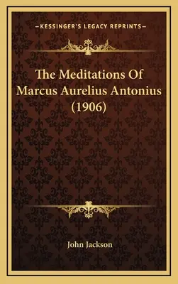 Marcus Aurelius Antonius elmélkedései (1906) - The Meditations Of Marcus Aurelius Antonius (1906)