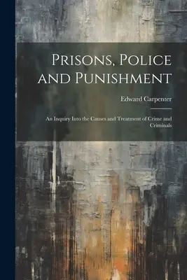 Börtönök, rendőrség és büntetés: A bűnözés és a bűnözők okainak és kezelésének vizsgálata - Prisons, Police and Punishment: An Inquiry Into the Causes and Treatment of Crime and Criminals