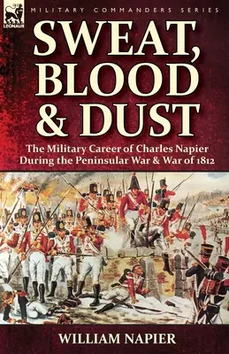 Izzadság, vér és por: Charles Napier katonai pályafutása a félszigeti háború és az 1812-es háború alatt - Sweat, Blood & Dust: the Military Career of Charles Napier during the Peninsular War & War of 1812