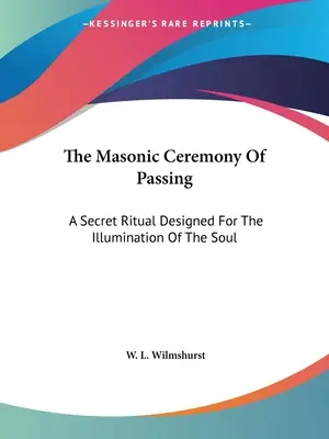 Az átadás szabadkőműves szertartása: A lélek megvilágosítására szolgáló titkos rituálé. - The Masonic Ceremony Of Passing: A Secret Ritual Designed For The Illumination Of The Soul