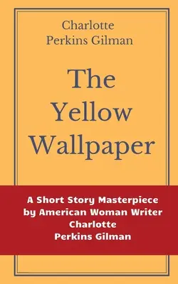 A sárga tapéta by Charlotte Perkins Gilman: Charlotte Perkins Gilman amerikai írónő novelláskötetének mesterműve - The Yellow Wallpaper by Charlotte Perkins Gilman: A Short Story Masterpiece by American Woman Writer Charlotte Perkins Gilman