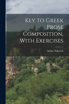 Key to Greek Prosa Composition, With Exercises - Key to Greek Prose Composition, With Exercises