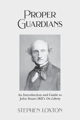 Proper Guardians: Bevezetés és útmutató John Stuart Mill A szabadságról című művéhez - Proper Guardians: An Introduction and Guide to John Stuart Mill's On Liberty