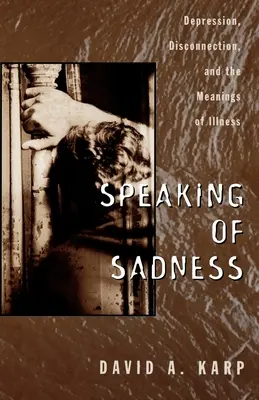 A szomorúságról szólva: Depresszió, kapcsolatvesztés és a betegség jelentése - Speaking of Sadness: Depression, Disconnection, and the Meanings of Illness