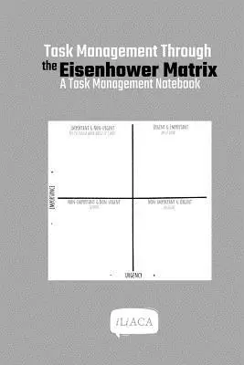 Feladatkezelés az Eisenhower-mátrixon keresztül: Feladatkezelési jegyzetfüzet - Task Management Through the Eisenhower Matrix: A Task Management Notebook