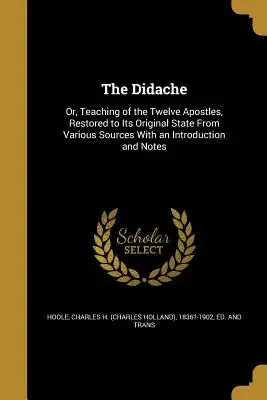 A Didache: Vagy: A tizenkét apostol tanítása, eredeti állapotába visszaállítva különböző forrásokból, bevezetéssel és jegyzetekkel. - The Didache: Or, Teaching of the Twelve Apostles, Restored to Its Original State From Various Sources With an Introduction and Note