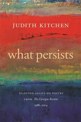 Ami megmarad: A Georgia Review válogatott költészeti esszéi, 1988-2014 - What Persists: Selected Essays on Poetry from the Georgia Review, 1988-2014