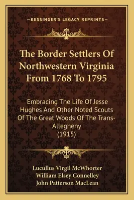 Északnyugat-Virginia határmenti telepesei 1768-tól 1795-ig: Jesse Hughes és más neves cserkészek életét felölelve a tr. nagy erdőkben - The Border Settlers Of Northwestern Virginia From 1768 To 1795: Embracing The Life Of Jesse Hughes And Other Noted Scouts Of The Great Woods Of The Tr