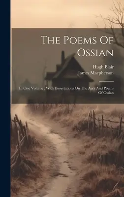 The Poems Of Ossian: Egy kötetben: Dissertációkkal az Aera és az Ossian verseiről. - The Poems Of Ossian: In One Volume: With Dissertations On The Aera And Poems Of Ossian