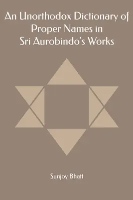 A tulajdonnevek unortodox szótára Sri Aurobindo műveiben - An Unorthodox Dictionary of Proper Names in Sri Aurobindo's Works