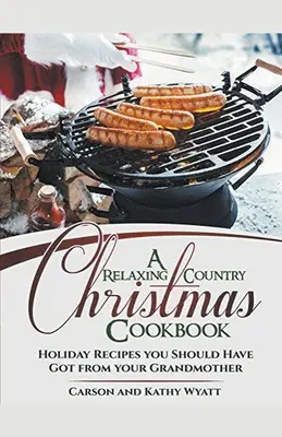 Egy pihentető vidéki karácsonyi szakácskönyv: Ünnepi receptek, amelyeket a nagymamádtól kellett volna kapnod! - A Relaxing Country Christmas Cookbook: Holiday Recipes you Should Have got From Your Grandmother!