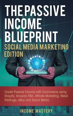 The Passive Income Blueprint Social Media Marketing Edition: Passzív jövedelem létrehozása e-kereskedelemmel a Shopify, Amazon FBA, affiliate marketing, Reta - The Passive Income Blueprint Social Media Marketing Edition: Create Passive Income with Ecommerce using Shopify, Amazon FBA, Affiliate Marketing, Reta