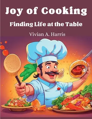 A főzés öröme: Az élet megtalálása az asztalnál - Joy of Cooking: Finding Life at the Table