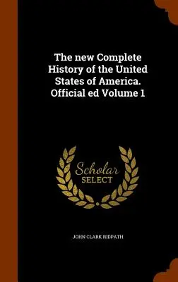 Az Amerikai Egyesült Államok új, teljes története. Hivatalos kiadás 1. kötet - The new Complete History of the United States of America. Official ed Volume 1