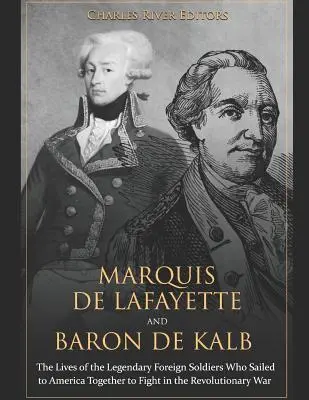 Lafayette márki és de Kalb báró: A legendás külföldi katonák élete, akik együtt hajóztak Amerikába, hogy együtt harcoljanak a függetlenségi háborúban. - Marquis de Lafayette and Baron de Kalb: The Lives of the Legendary Foreign Soldiers Who Sailed to America Together to Fight in the Revolutionary War