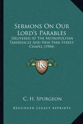 Sermons On Our Lord's Parables: Delivered At The Metropolitan Tabernacle And New Park Street Chapel (1904)