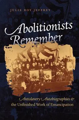 Az abolicionisták emlékeznek: Rabszolgaságellenes önéletrajzok és az emancipáció befejezetlen munkája - Abolitionists Remember: Antislavery Autobiographies and the Unfinished Work of Emancipation