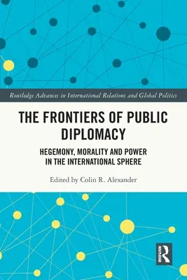 A közdiplomácia határai: Hegemónia, erkölcs és hatalom a nemzetközi szférában - The Frontiers of Public Diplomacy: Hegemony, Morality and Power in the International Sphere