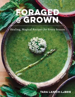Foraged & Grown: Gyógyító, varázslatos receptek minden évszakra - Foraged & Grown: Healing, Magical Recipes for Every Season