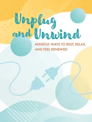 Kapcsolódjon ki és lazítson: Tudatos módszerek a pihenéshez, a relaxáláshoz és a megújuláshoz - Unplug and Unwind: Mindful Ways to Rest, Relax, and Feel Renewed