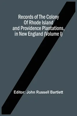 A Rhode Island és Providence Plantations gyarmatának feljegyzései Új-Angliában (I. kötet) - Records Of The Colony Of Rhode Island And Providence Plantations, In New England (Volume I)